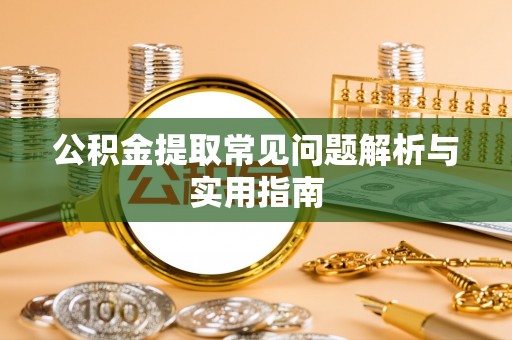 沈丘公积金提取常见问题解析与实用指南