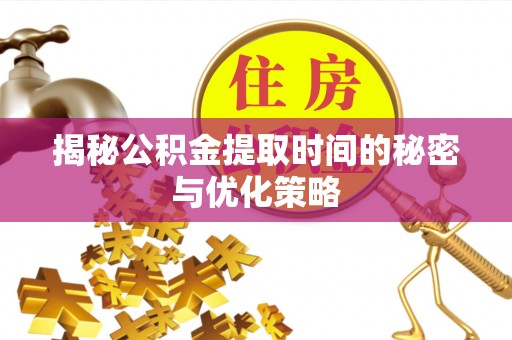 奉贤揭秘公积金提取时间的秘密与优化策略