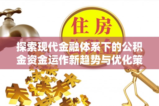 奉贤探索现代金融体系下的公积金资金运作新趋势与优化策略