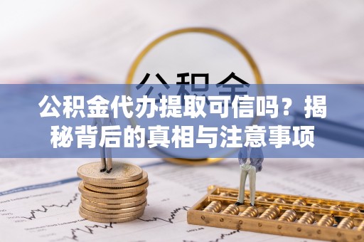 黄山公积金代办提取可信吗？揭秘背后的真相与注意事项