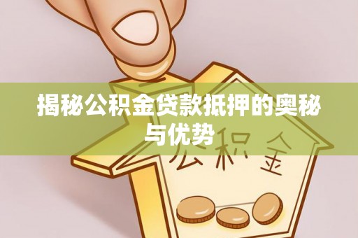 黄山揭秘公积金贷款抵押的奥秘与优势