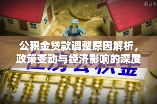 黄山公积金贷款调整原因解析，政策变动与经济影响的深度探讨