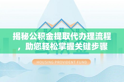 高邮揭秘公积金提取代办理流程，助您轻松掌握关键步骤
