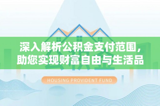 高邮深入解析公积金支付范围，助您实现财富自由与生活品质提升