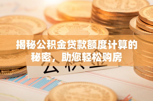 珲春揭秘公积金贷款额度计算的秘密，助您轻松购房