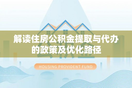 珲春解读住房公积金提取与代办的政策及优化路径