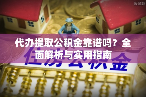 平坝代办提取公积金靠谱吗？全面解析与实用指南
