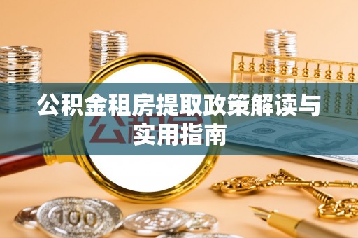 湄潭公积金租房提取政策解读与实用指南
