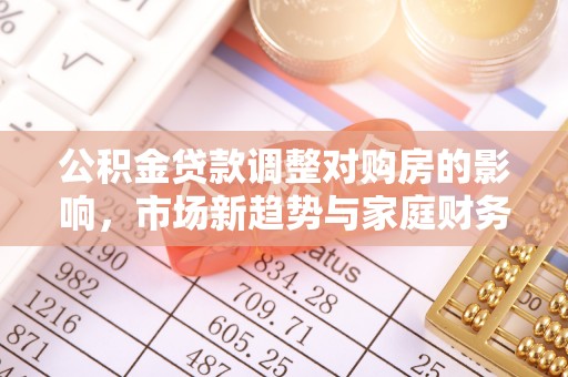湄潭公积金贷款调整对购房的影响，市场新趋势与家庭财务规划