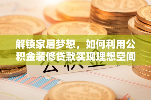 关岭解锁家居梦想，如何利用公积金装修贷款实现理想空间