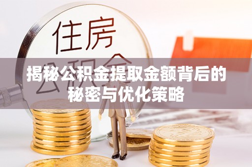 关岭揭秘公积金提取金额背后的秘密与优化策略