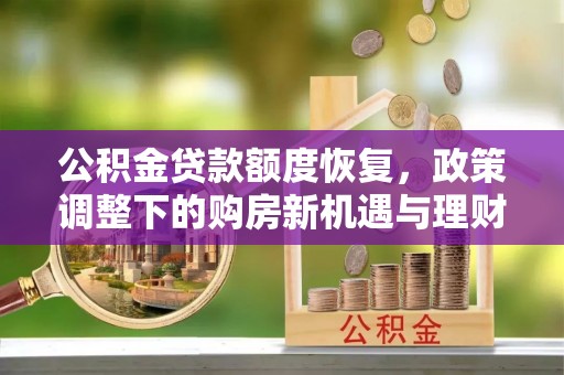 莒县公积金贷款额度恢复，政策调整下的购房新机遇与理财规划