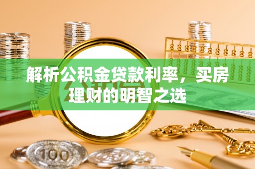 蒙山解析公积金贷款利率，买房理财的明智之选