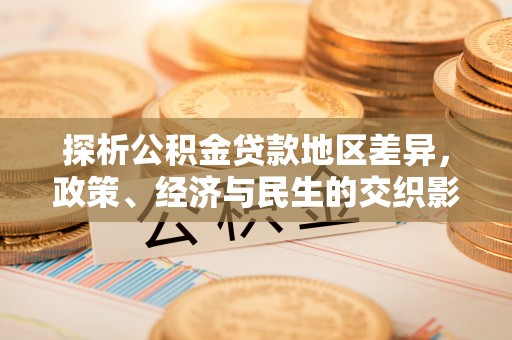振兴探析公积金贷款地区差异，政策、经济与民生的交织影响