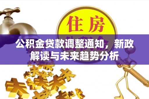 振兴公积金贷款调整通知，新政解读与未来趋势分析