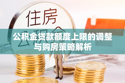 振兴公积金贷款额度上限的调整与购房策略解析