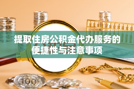 方正提取住房公积金代办服务的便捷性与注意事项