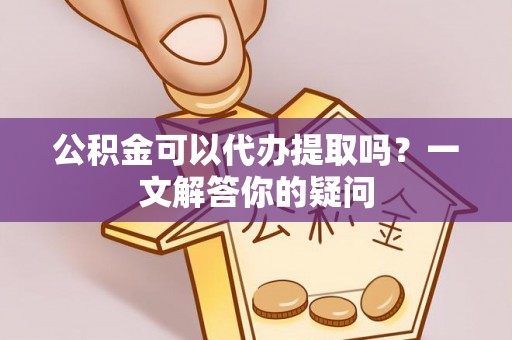 红塔公积金可以代办提取吗？一文解答你的疑问