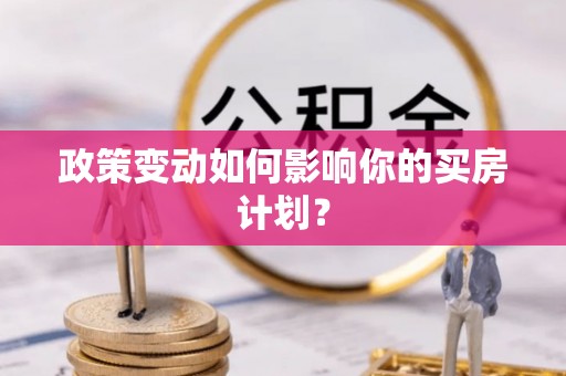 三星政策变动如何影响你的买房计划？