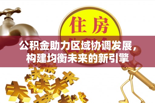三星公积金助力区域协调发展，构建均衡未来的新引擎