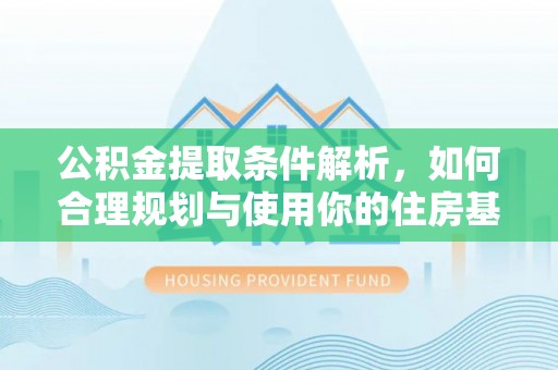 三星公积金提取条件解析，如何合理规划与使用你的住房基金
