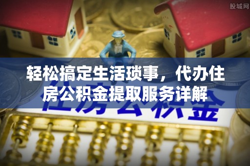 三星轻松搞定生活琐事，代办住房公积金提取服务详解