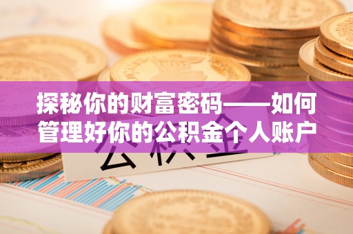 且末探秘你的财富密码——如何管理好你的公积金个人账户信息