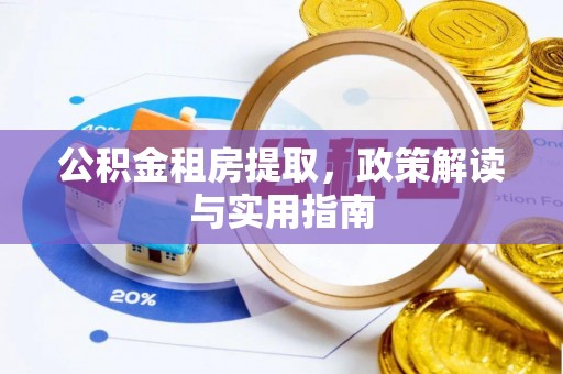 且末公积金租房提取，政策解读与实用指南