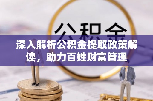 双河深入解析公积金提取政策解读，助力百姓财富管理