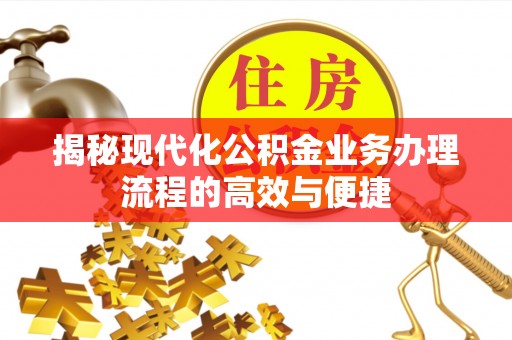 楠西揭秘现代化公积金业务办理流程的高效与便捷