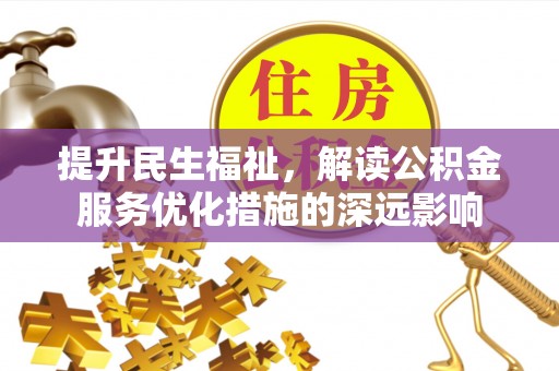 楠西提升民生福祉，解读公积金服务优化措施的深远影响