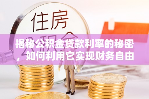 楠西揭秘公积金贷款利率的秘密，如何利用它实现财务自由？