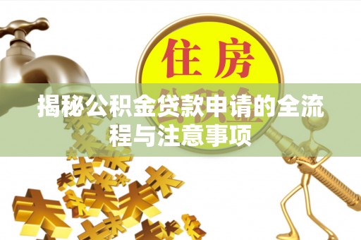 楠西揭秘公积金贷款申请的全流程与注意事项
