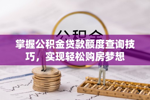 硚口掌握公积金贷款额度查询技巧，实现轻松购房梦想