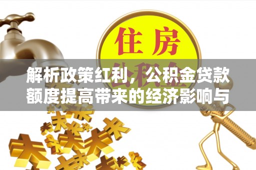 硚口解析政策红利，公积金贷款额度提高带来的经济影响与生活改变
