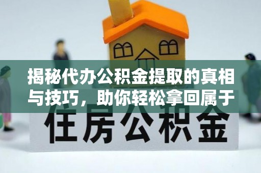 珙县揭秘代办公积金提取的真相与技巧，助你轻松拿回属于你的钱