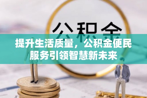 珙县提升生活质量，公积金便民服务引领智慧新未来