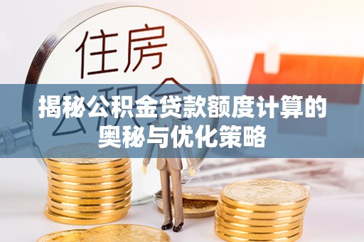 方正揭秘公积金贷款额度计算的奥秘与优化策略
