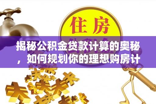 珙县揭秘公积金贷款计算的奥秘，如何规划你的理想购房计划