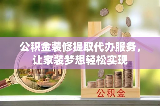 叶县公积金装修提取代办服务，让家装梦想轻松实现