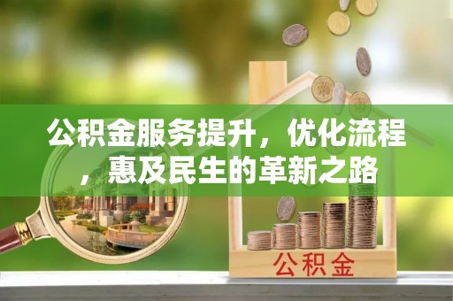 伊春公积金服务提升，优化流程，惠及民生的革新之路
