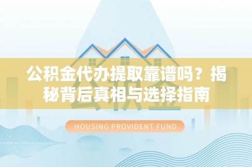 利津公积金代办提取靠谱吗？揭秘背后真相与选择指南