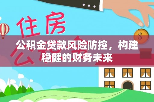 利津公积金贷款风险防控，构建稳健的财务未来