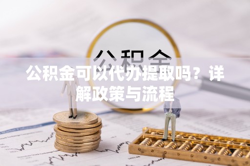 双河公积金可以代办提取吗？详解政策与流程
