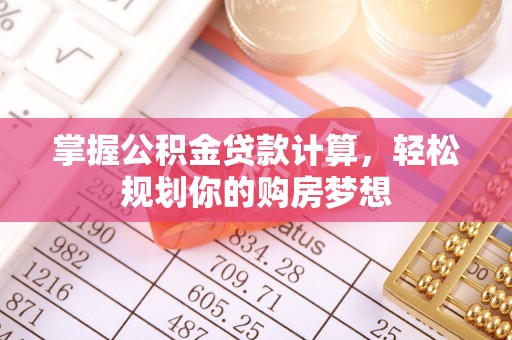 木垒掌握公积金贷款计算，轻松规划你的购房梦想