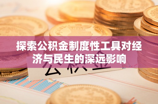 多维度探索公积金制度性工具对经济与民生的深远影响