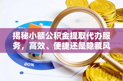 宝应县揭秘小额公积金提取代办服务，高效、便捷还是隐藏风险？