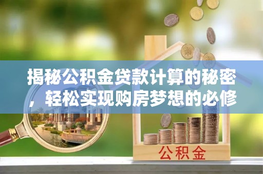 宝应县揭秘公积金贷款计算的秘密，轻松实现购房梦想的必修课