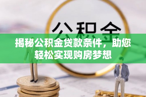 多维度揭秘公积金贷款条件，助您轻松实现购房梦想