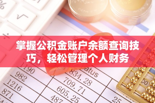 多维度掌握公积金账户余额查询技巧，轻松管理个人财务
